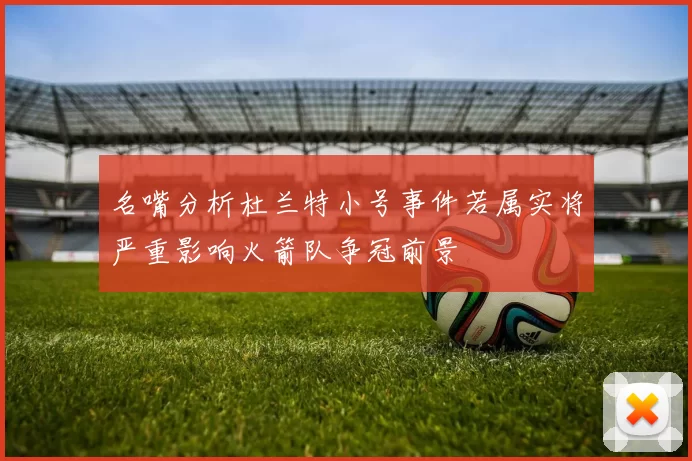 名嘴分析杜兰特小号事件若属实将严重影响火箭队争冠前景