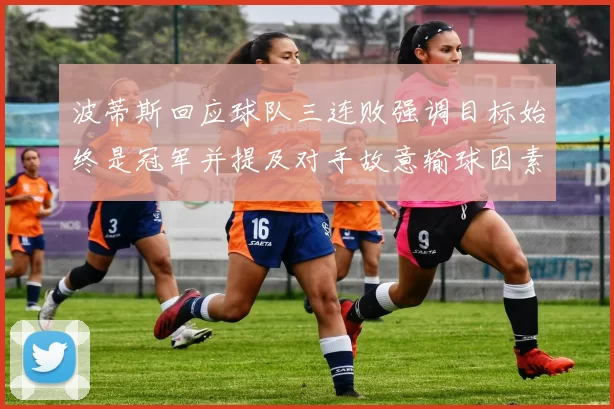 波蒂斯回应球队三连败强调目标始终是冠军并提及对手故意输球因素